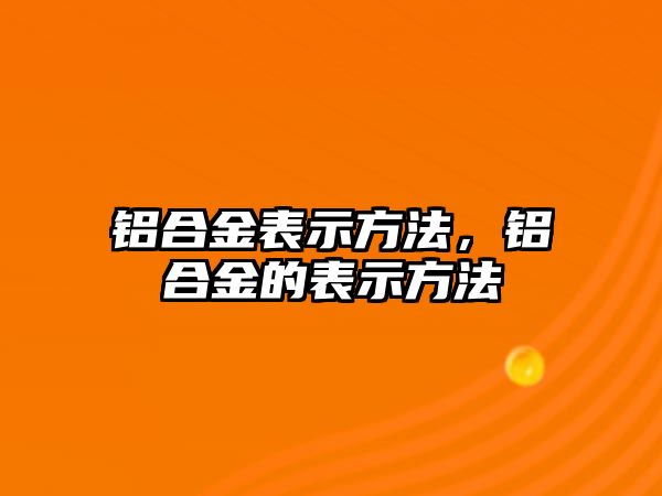 鋁合金表示方法，鋁合金的表示方法