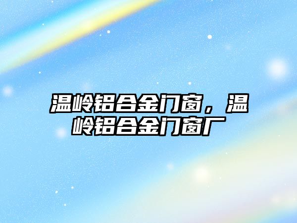 溫嶺鋁合金門窗，溫嶺鋁合金門窗廠