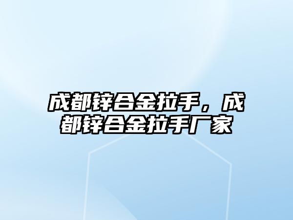 成都鋅合金拉手，成都鋅合金拉手廠家