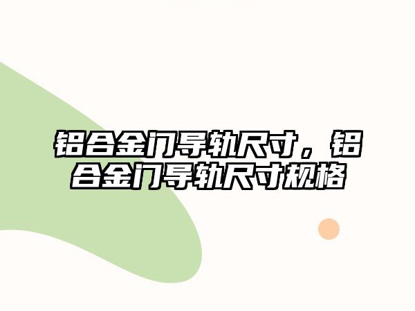 鋁合金門導軌尺寸，鋁合金門導軌尺寸規(guī)格