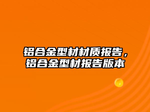 鋁合金型材材質(zhì)報告，鋁合金型材報告版本