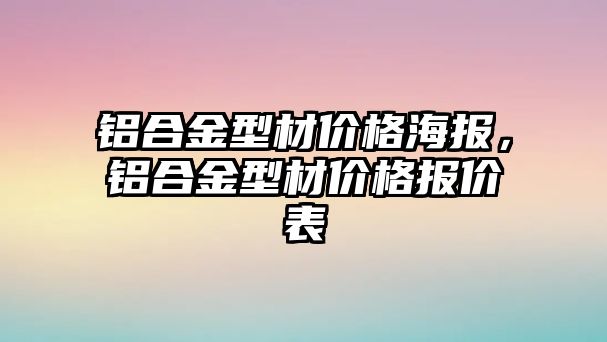 鋁合金型材價格海報，鋁合金型材價格報價表