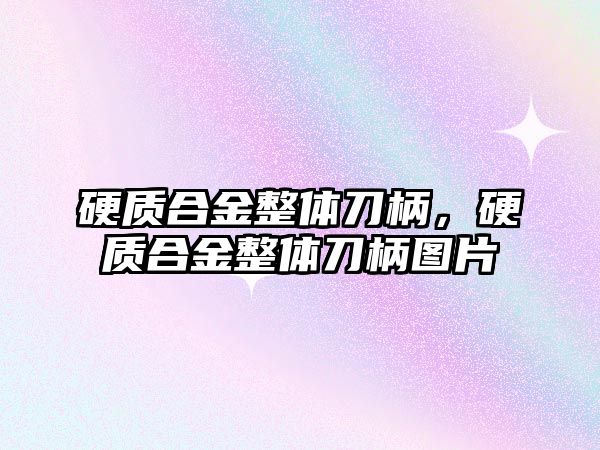 硬質(zhì)合金整體刀柄，硬質(zhì)合金整體刀柄圖片