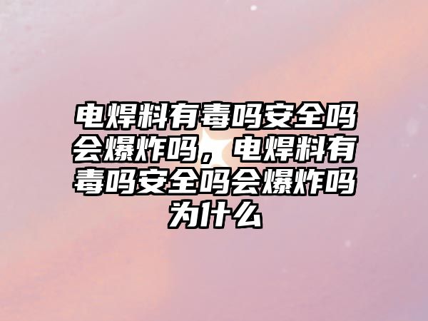 電焊料有毒嗎安全嗎會爆炸嗎，電焊料有毒嗎安全嗎會爆炸嗎為什么