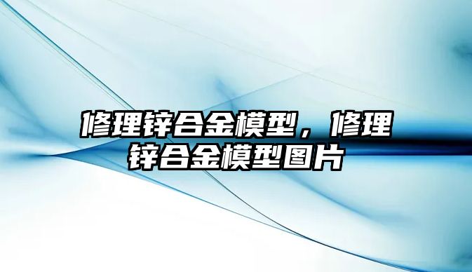 修理鋅合金模型，修理鋅合金模型圖片