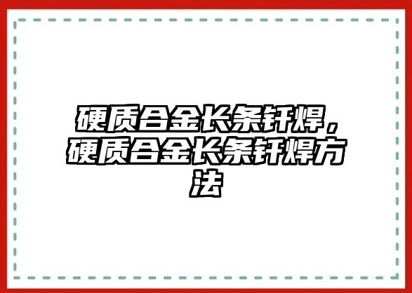 硬質(zhì)合金長(zhǎng)條釬焊，硬質(zhì)合金長(zhǎng)條釬焊方法