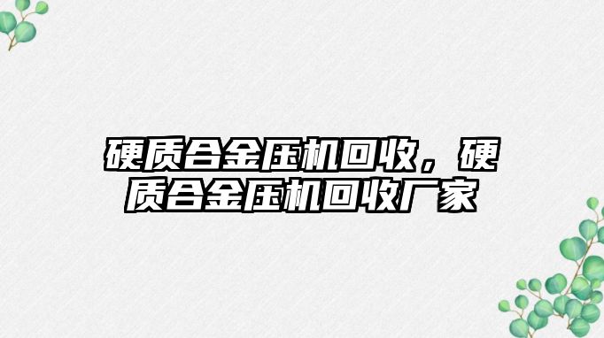 硬質合金壓機回收，硬質合金壓機回收廠家