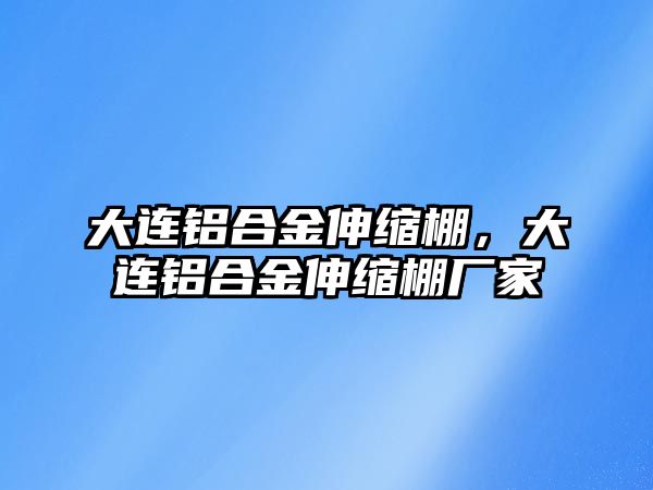 大連鋁合金伸縮棚，大連鋁合金伸縮棚廠家