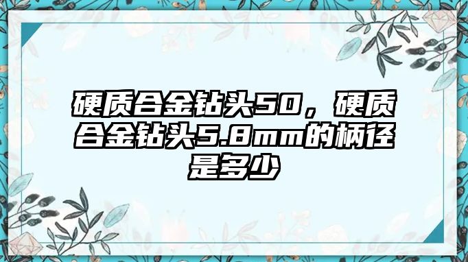 硬質(zhì)合金鉆頭50，硬質(zhì)合金鉆頭5.8mm的柄徑是多少