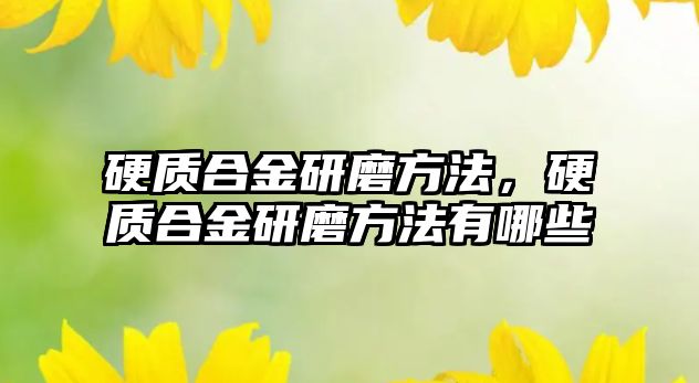 硬質(zhì)合金研磨方法，硬質(zhì)合金研磨方法有哪些