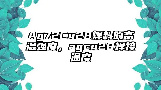 Ag72Cu28焊料的高溫強度，agcu28焊接溫度