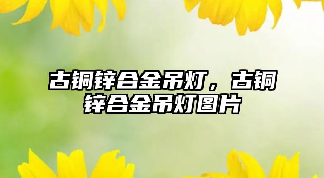 古銅鋅合金吊燈，古銅鋅合金吊燈圖片