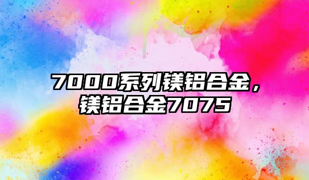 7000系列鎂鋁合金，鎂鋁合金7075