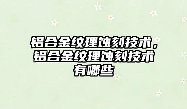 鋁合金紋理蝕刻技術，鋁合金紋理蝕刻技術有哪些