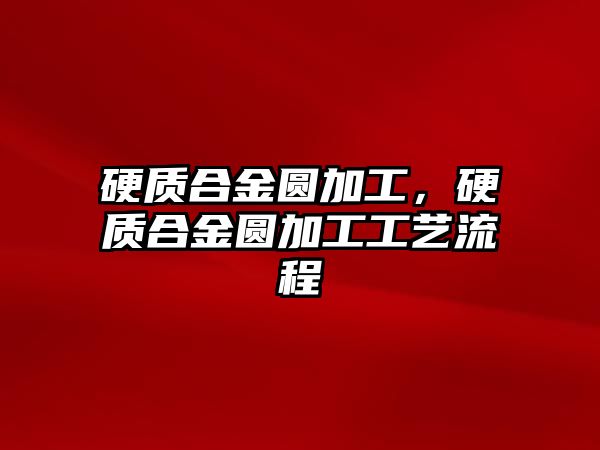 硬質合金圓加工，硬質合金圓加工工藝流程