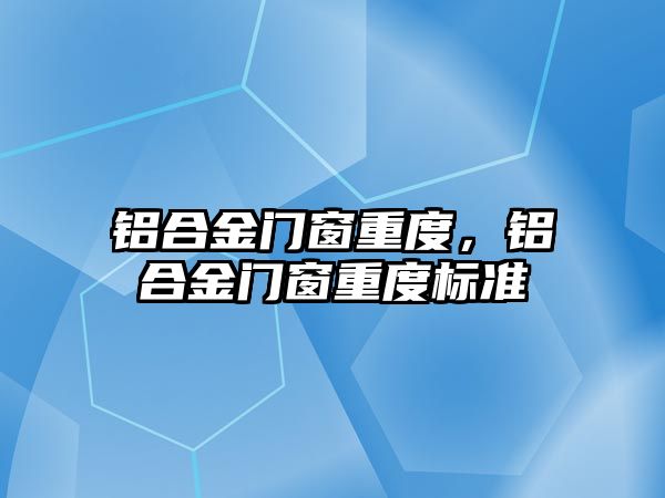 鋁合金門窗重度，鋁合金門窗重度標準