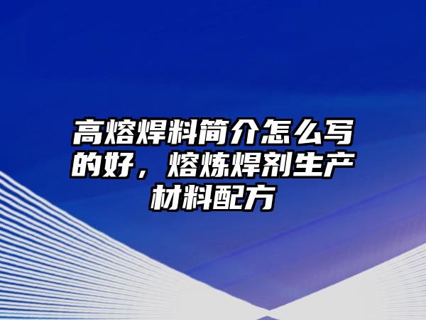 高熔焊料簡(jiǎn)介怎么寫(xiě)的好，熔煉焊劑生產(chǎn)材料配方