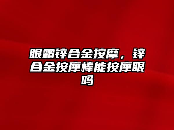 眼霜鋅合金按摩，鋅合金按摩棒能按摩眼嗎