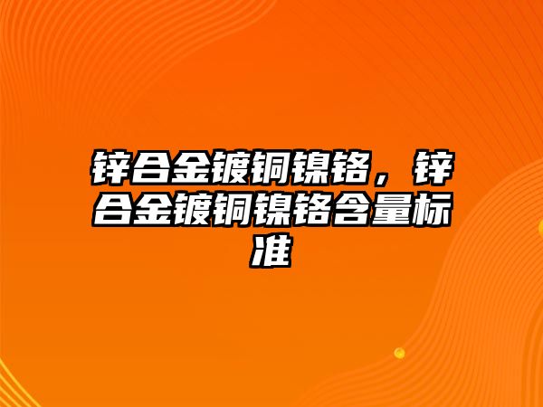 鋅合金鍍銅鎳鉻，鋅合金鍍銅鎳鉻含量標準