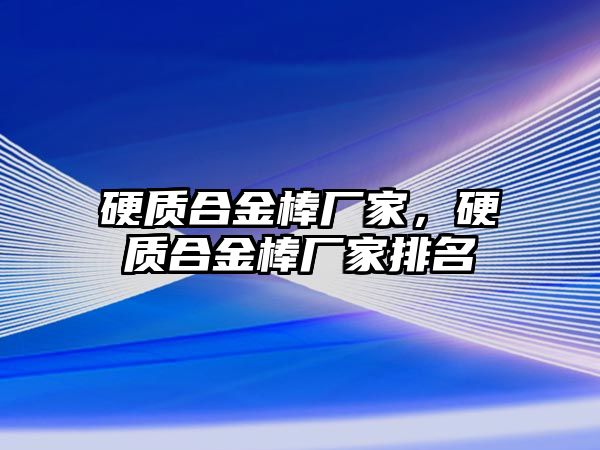 硬質合金棒廠家，硬質合金棒廠家排名