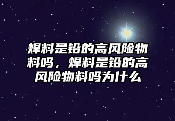 焊料是鉛的高風(fēng)險物料嗎，焊料是鉛的高風(fēng)險物料嗎為什么