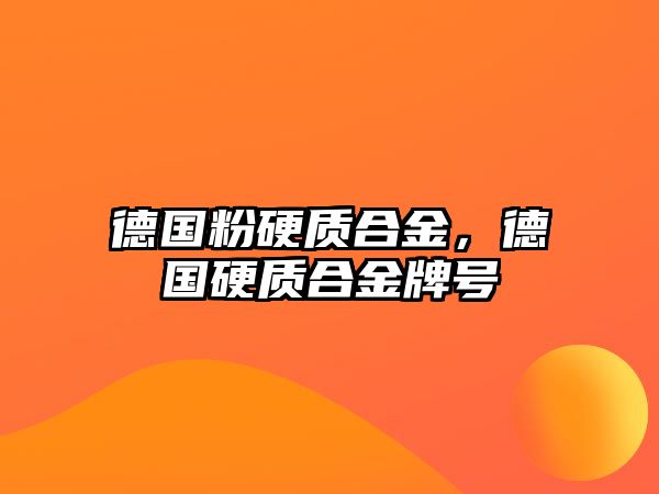 德國粉硬質(zhì)合金，德國硬質(zhì)合金牌號