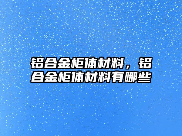 鋁合金柜體材料，鋁合金柜體材料有哪些