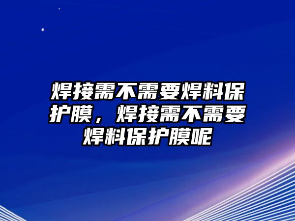 焊接需不需要焊料保護(hù)膜，焊接需不需要焊料保護(hù)膜呢