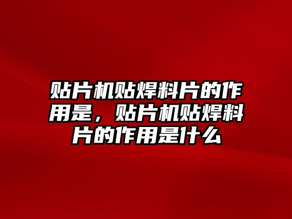 貼片機(jī)貼焊料片的作用是，貼片機(jī)貼焊料片的作用是什么