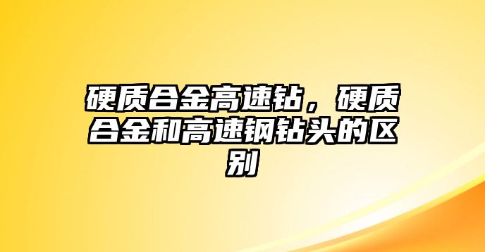 硬質(zhì)合金高速鉆，硬質(zhì)合金和高速鋼鉆頭的區(qū)別