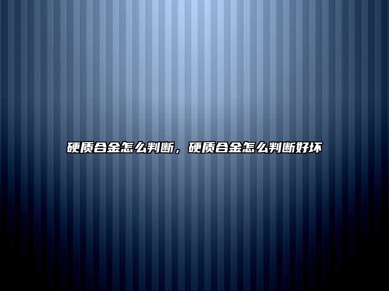 硬質合金怎么判斷，硬質合金怎么判斷好壞