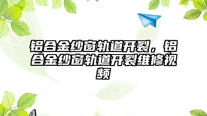 鋁合金紗窗軌道開裂，鋁合金紗窗軌道開裂維修視頻