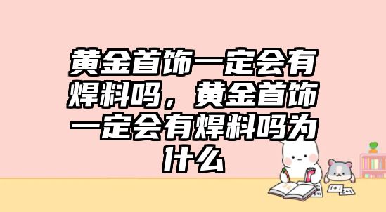 黃金首飾一定會有焊料嗎，黃金首飾一定會有焊料嗎為什么