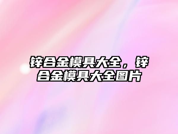 鋅合金模具大全，鋅合金模具大全圖片