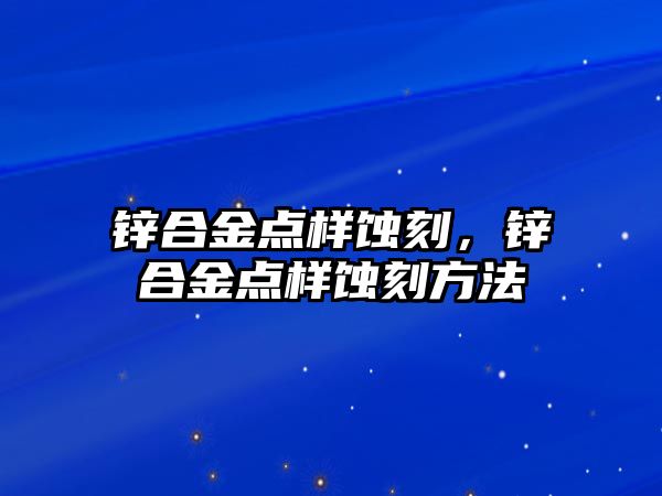 鋅合金點樣蝕刻，鋅合金點樣蝕刻方法