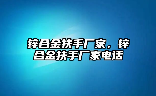 鋅合金扶手廠家，鋅合金扶手廠家電話