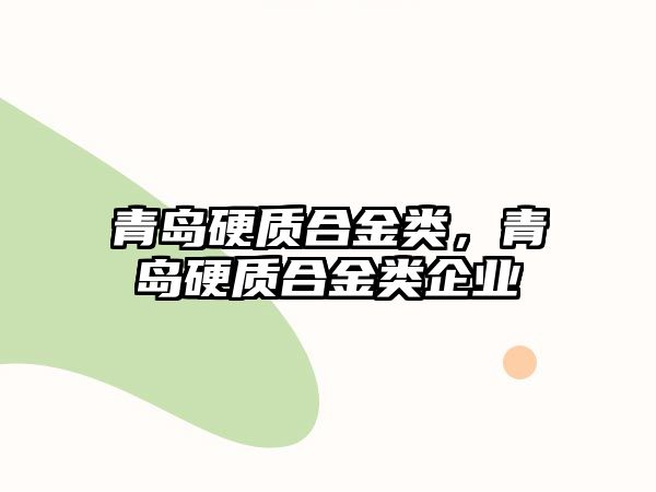 青島硬質(zhì)合金類，青島硬質(zhì)合金類企業(yè)