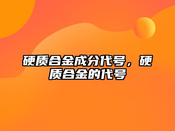 硬質(zhì)合金成分代號，硬質(zhì)合金的代號