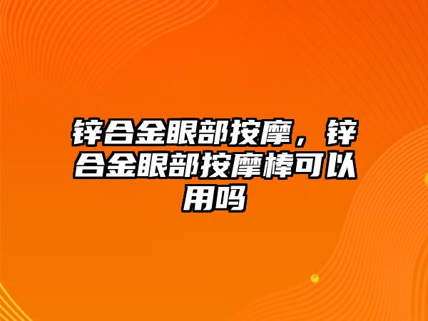 鋅合金眼部按摩，鋅合金眼部按摩棒可以用嗎