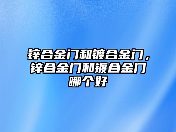 鋅合金門和鍍合金門，鋅合金門和鍍合金門哪個(gè)好