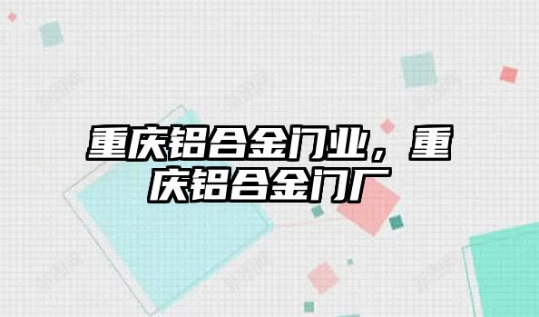 重慶鋁合金門業(yè)，重慶鋁合金門廠