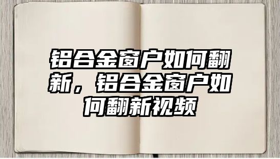 鋁合金窗戶(hù)如何翻新，鋁合金窗戶(hù)如何翻新視頻