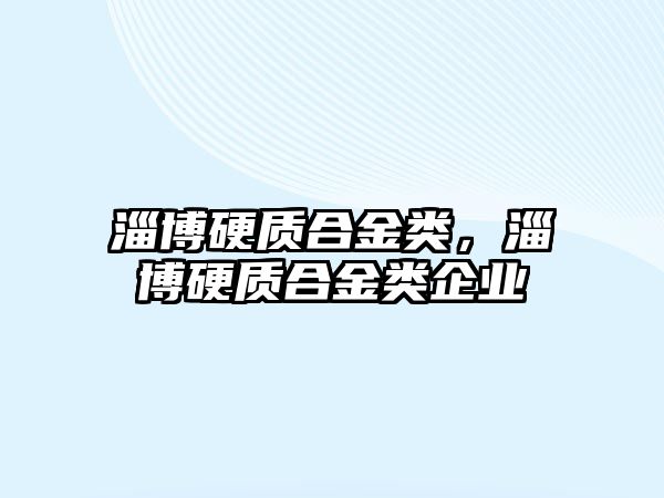 淄博硬質(zhì)合金類，淄博硬質(zhì)合金類企業(yè)