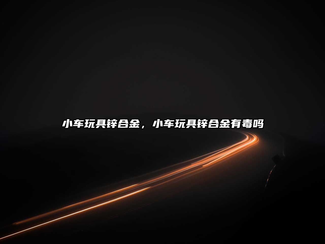 小車玩具鋅合金，小車玩具鋅合金有毒嗎