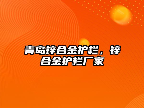 青島鋅合金護欄，鋅合金護欄廠家