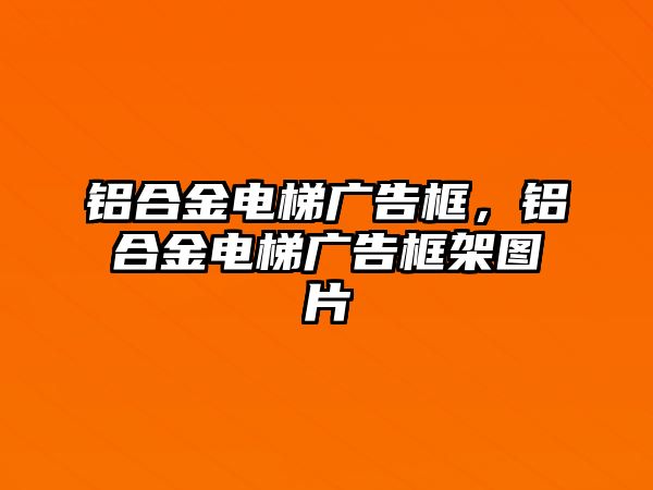 鋁合金電梯廣告框，鋁合金電梯廣告框架圖片