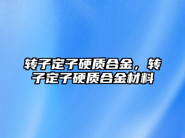 轉子定子硬質合金，轉子定子硬質合金材料