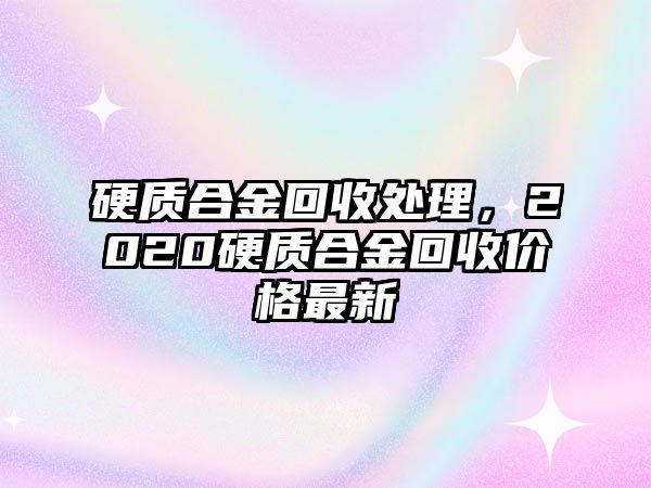 硬質(zhì)合金回收處理，2020硬質(zhì)合金回收價(jià)格最新