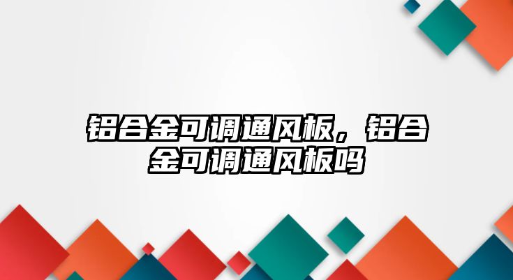 鋁合金可調(diào)通風(fēng)板，鋁合金可調(diào)通風(fēng)板嗎