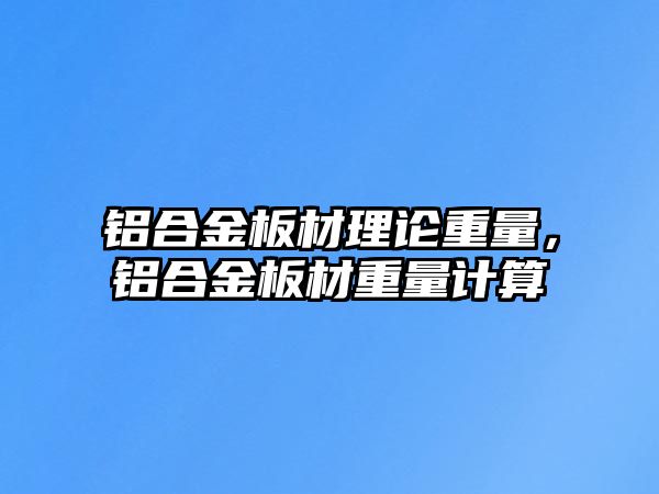 鋁合金板材理論重量，鋁合金板材重量計算